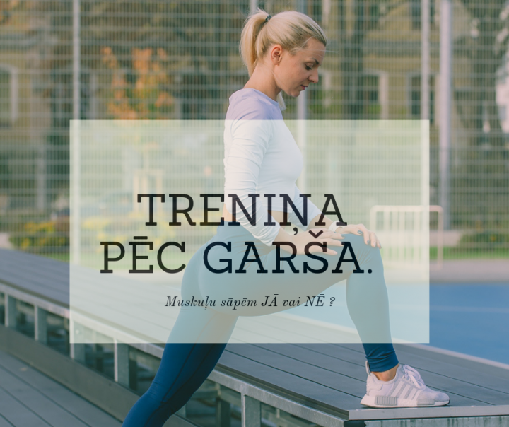 TRENIŅA PĒC GARŠA –  muskuļu sāpēm, jā vai nē?